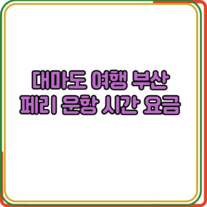 대마도 여행 부산 페리 운항 시간 
