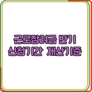 근로장려금 반기 신청기간 반기 재산기준 
